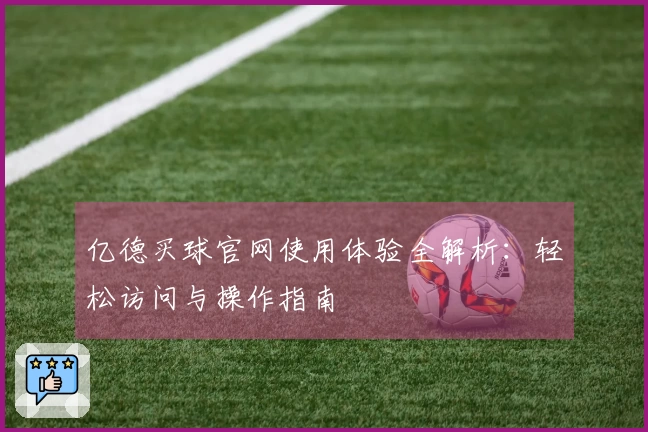 亿德买球官网使用体验全解析：轻松访问与操作指南