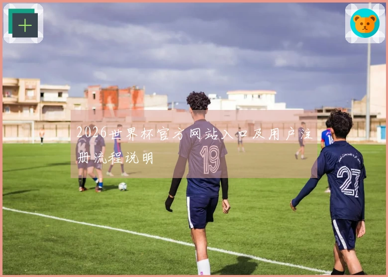 2026世界杯官方网站入口及用户注册流程说明