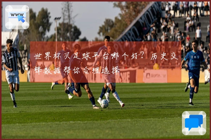 世界杯买足球平台哪个好？历史交锋数据帮你合理选择