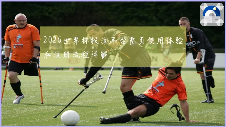 2026世界杯投注平台首页使用体验和注册流程详解