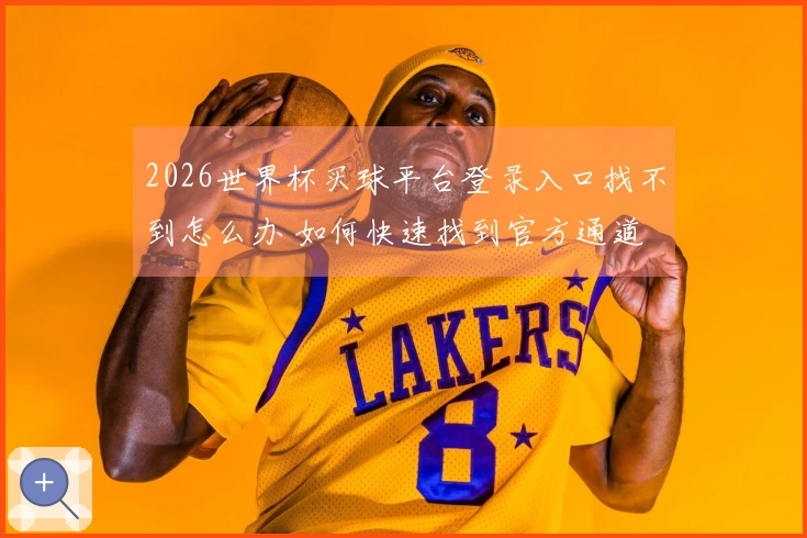 2026世界杯买球平台登录入口找不到怎么办 如何快速找到官方通道