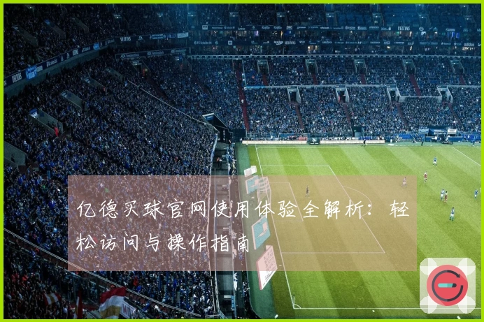 亿德买球官网使用体验全解析：轻松访问与操作指南