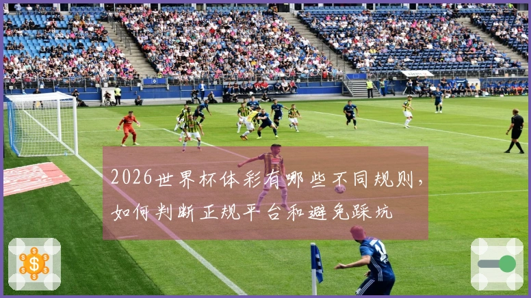 2026世界杯体彩有哪些不同规则，如何判断正规平台和避免踩坑