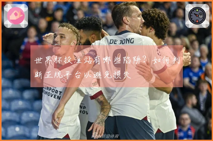 世界杯投注站有哪些陷阱？如何判断正规平台以避免损失
