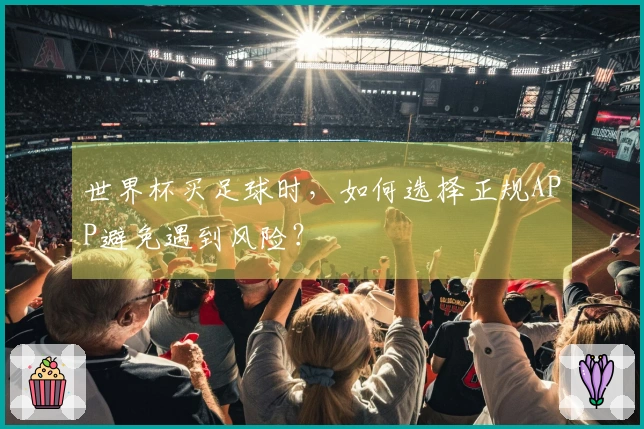 世界杯买足球时,如何选择正规APP避免遇到风险?