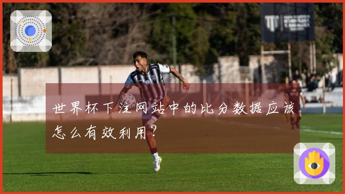 世界杯下注网站中的比分数据应该怎么有效利用？