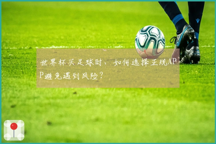 世界杯买足球时，如何选择正规APP避免遇到风险？