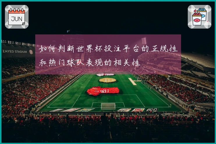 如何判断世界杯投注平台的正规性和热门球队表现的相关性