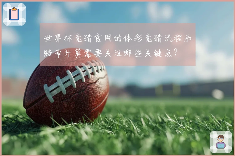 世界杯竞猜官网的体彩竞猜流程和赔率计算需要关注哪些关键点？