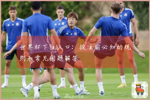 世界杯下注入口:投注前必知的规则和常见问题解答