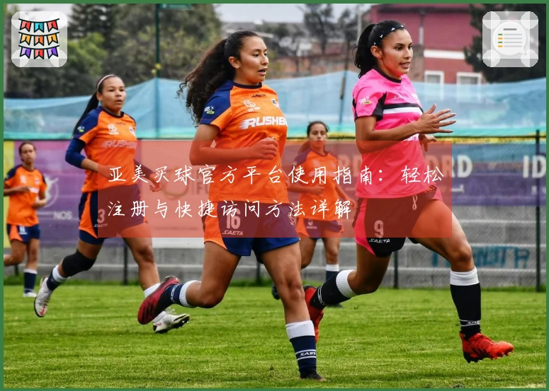 亚美买球官方平台使用指南：轻松注册与快捷访问方法详解