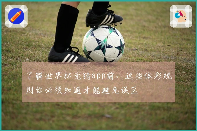 了解世界杯竞猜app前，这些体彩规则你必须知道才能避免误区