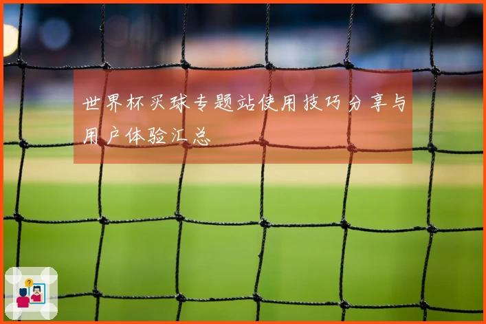 世界杯买球专题站使用技巧分享与用户体验汇总