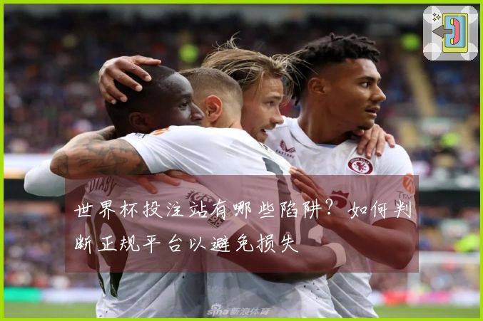 世界杯投注站有哪些陷阱?如何判断正规平台以避免损失