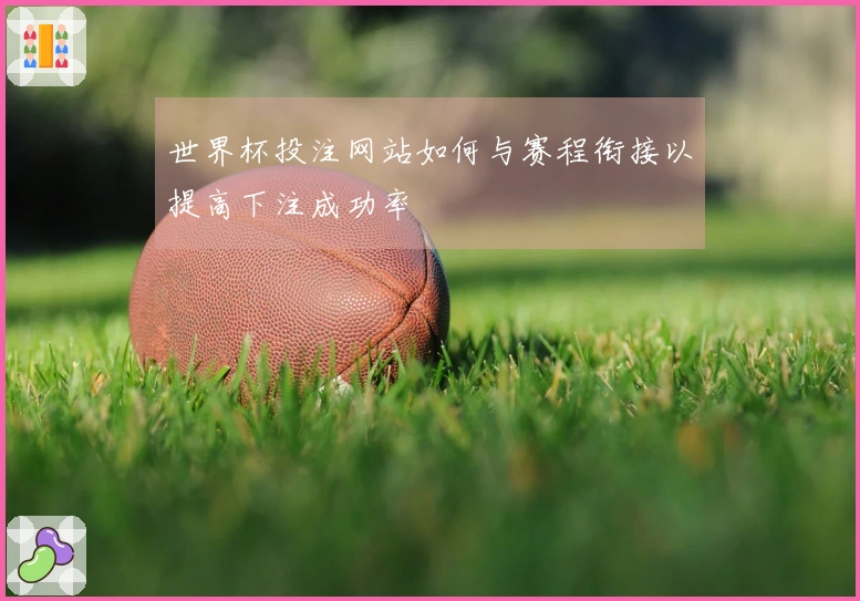 世界杯投注网站如何与赛程衔接以提高下注成功率