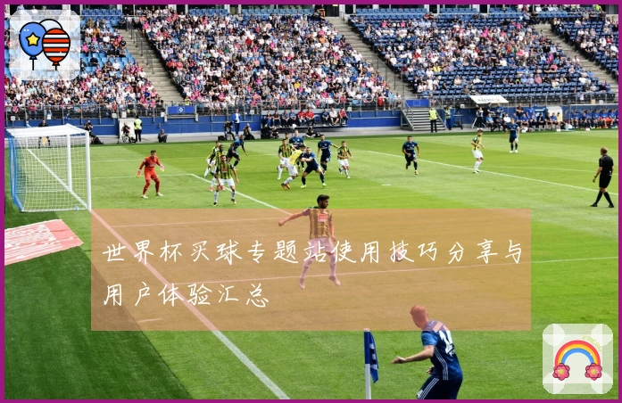 世界杯买球专题站使用技巧分享与用户体验汇总