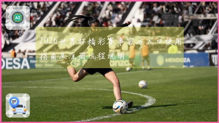 2026世界杯精彩赛事官方入口使用指南及注册流程说明