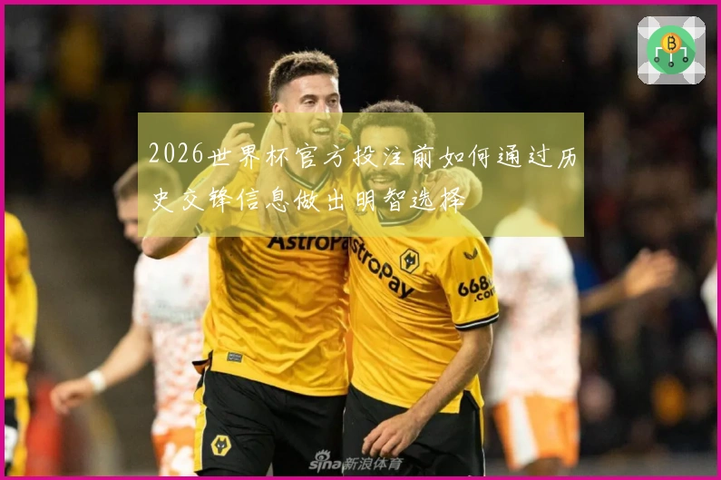 2026世界杯官方投注前如何通过历史交锋信息做出明智选择