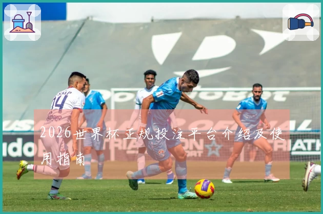 2026世界杯正规投注平台介绍及使用指南