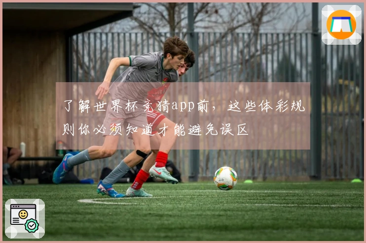 了解世界杯竞猜app前，这些体彩规则你必须知道才能避免误区
